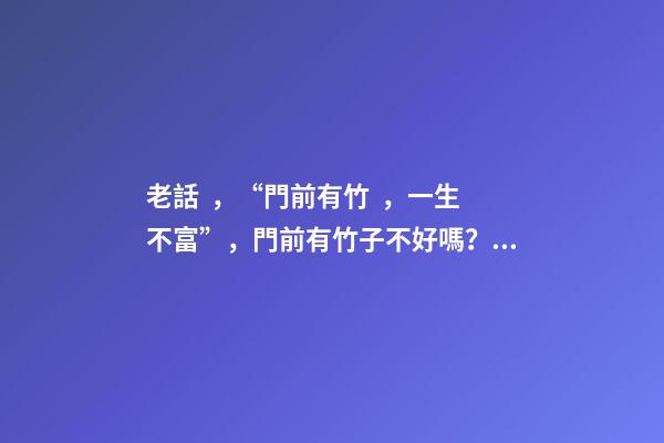 老話，“門前有竹，一生不富”，門前有竹子不好嗎？那富貴竹呢？